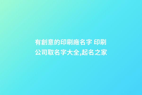 有創意的印刷廠名字 印刷公司取名字大全,起名之家-第1張-公司起名-玄機派